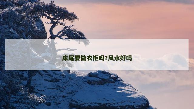 床尾要做衣柜吗?风水好吗