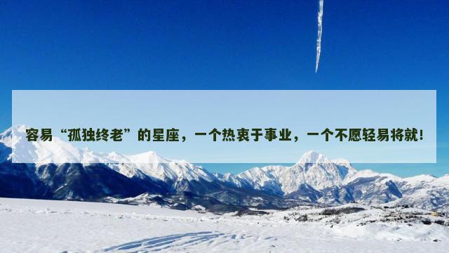 容易“孤独终老”的星座，一个热衷于事业，一个不愿轻易将就！