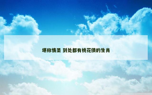 堪称情圣 到处都有桃花债的生肖