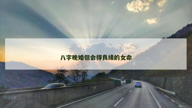 八字晚婚但会得良缘的女命