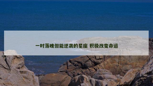 一时落魄但能逆袭的星座 积极改变命运