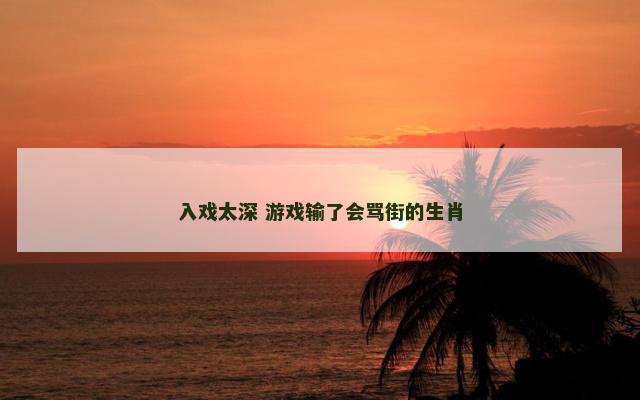 入戏太深 游戏输了会骂街的生肖