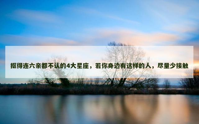 抠得连六亲都不认的4大星座，若你身边有这样的人，尽量少接触