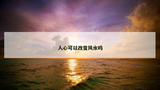 人心可以改变风水吗