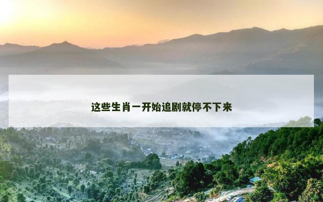 这些生肖一开始追剧就停不下来