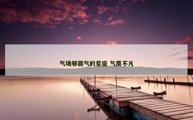 气场够霸气的星座 气质不凡