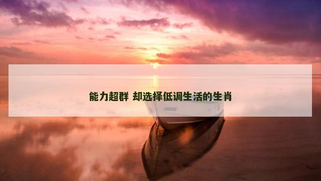 能力超群 却选择低调生活的生肖