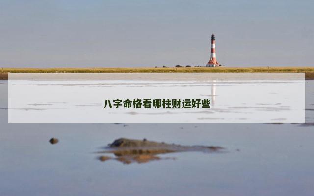 八字命格看哪柱财运好些
