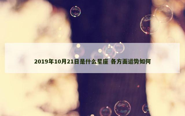 2019年10月21日是什么星座 各方面运势如何