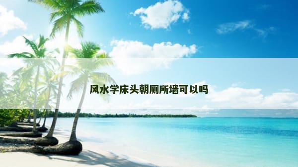 风水学床头朝厕所墙可以吗