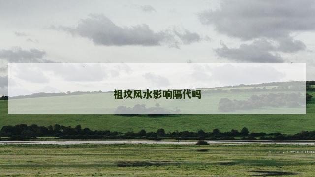 祖坟风水影响隔代吗
