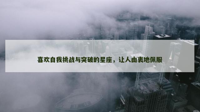 喜欢自我挑战与突破的星座，让人由衷地佩服