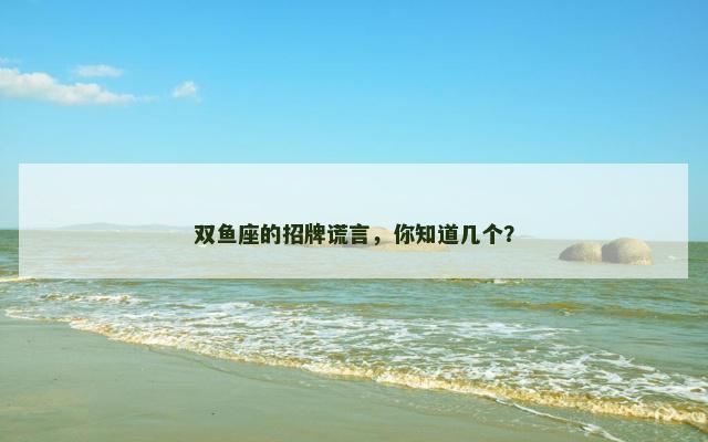 双鱼座的招牌谎言，你知道几个？