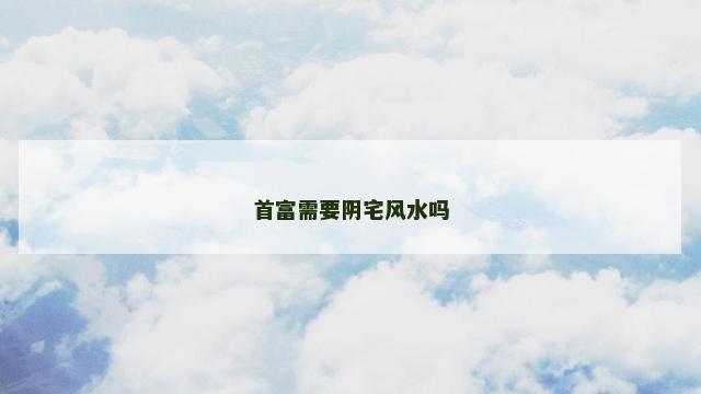 首富需要阴宅风水吗