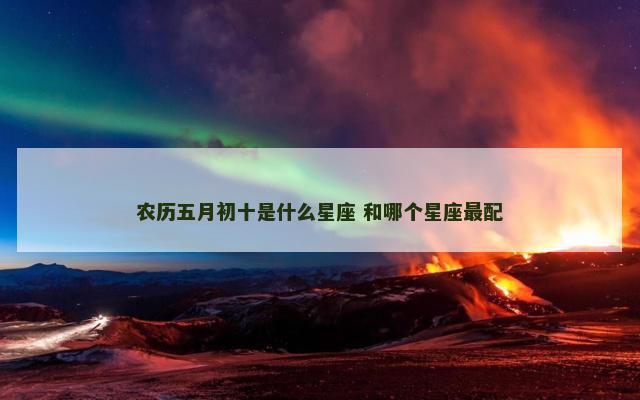 农历五月初十是什么星座 和哪个星座最配