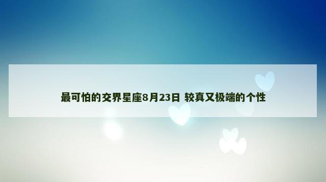 最可怕的交界星座8月23日 较真又极端的个性