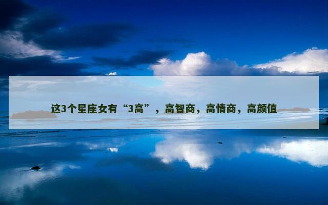 这3个星座女有“3高”，高智商，高情商，高颜值