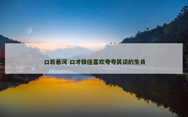 口若悬河 口才极佳喜欢夸夸其谈的生肖