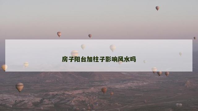 房子阳台加柱子影响风水吗