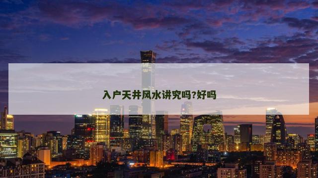 入户天井风水讲究吗?好吗