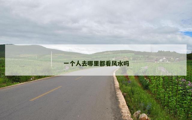 一个人去哪里都看风水吗