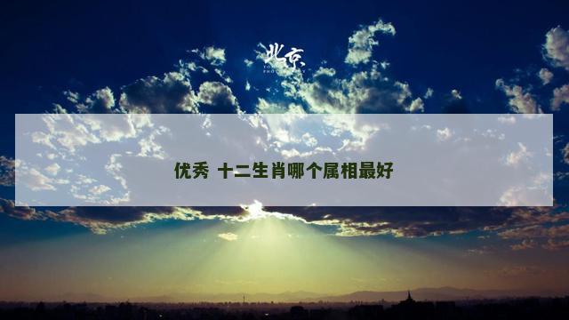 优秀 十二生肖哪个属相最好