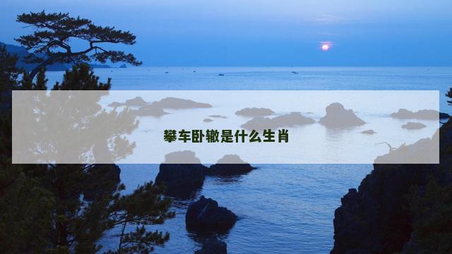 攀车卧辙是什么生肖