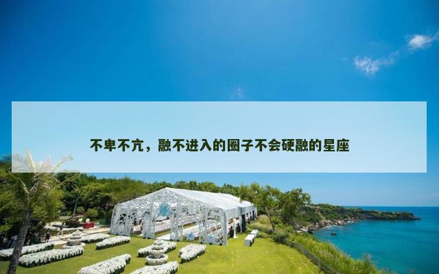 不卑不亢，融不进入的圈子不会硬融的星座