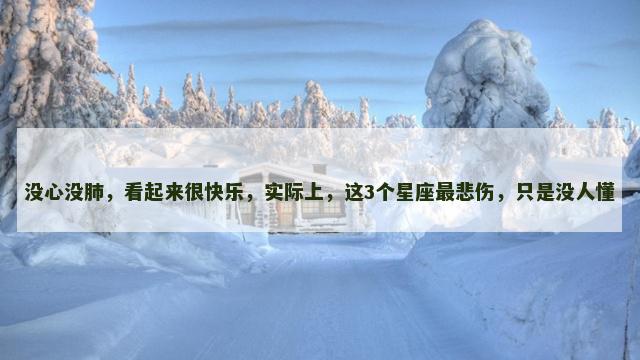 没心没肺，看起来很快乐，实际上，这3个星座最悲伤，只是没人懂