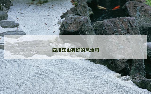 四川乐山有好的风水吗