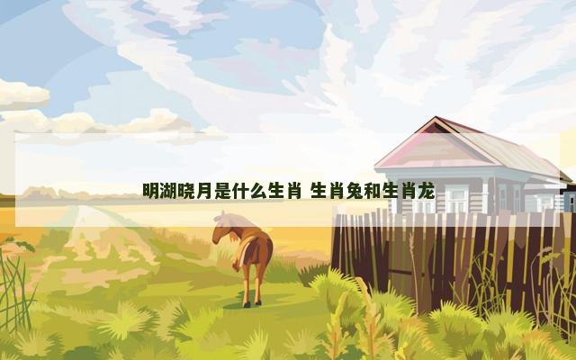 明湖晓月是什么生肖 生肖兔和生肖龙