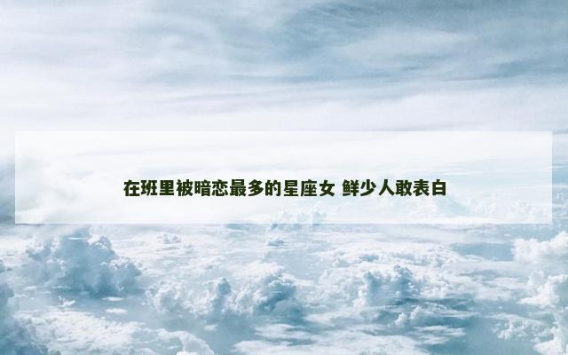 在班里被暗恋最多的星座女 鲜少人敢表白