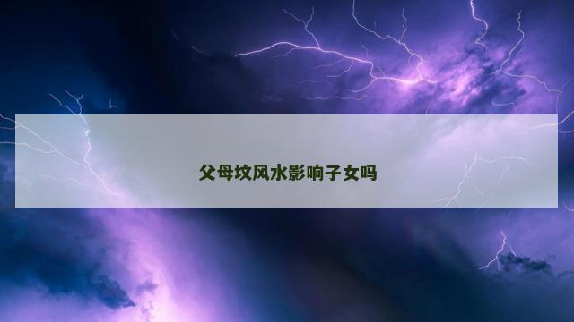 父母坟风水影响子女吗