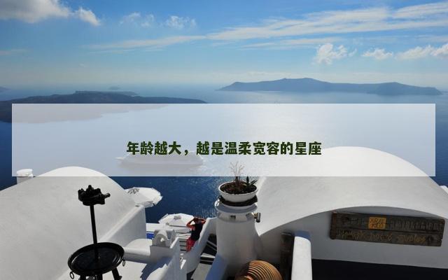 年龄越大，越是温柔宽容的星座