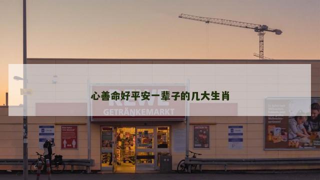心善命好平安一辈子的几大生肖