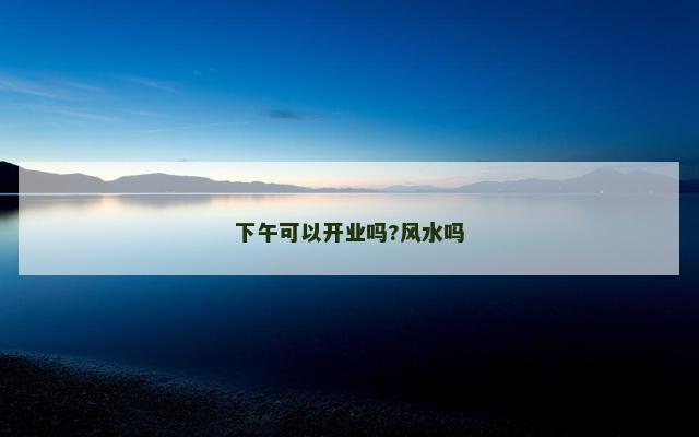 下午可以开业吗?风水吗