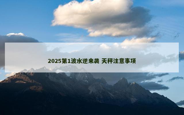 2025第1波水逆来袭 天秤注意事项