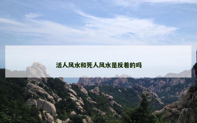 活人风水和死人风水是反着的吗