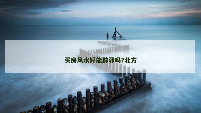 买房风水好能辟邪吗?北方