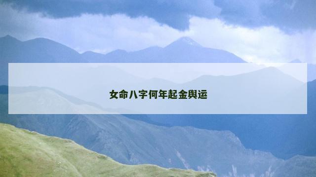 女命八字何年起金舆运
