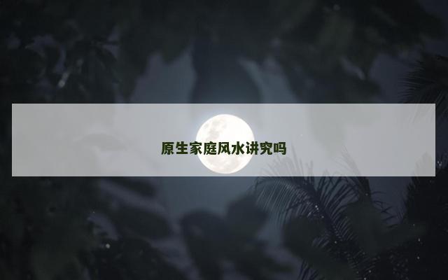 原生家庭风水讲究吗