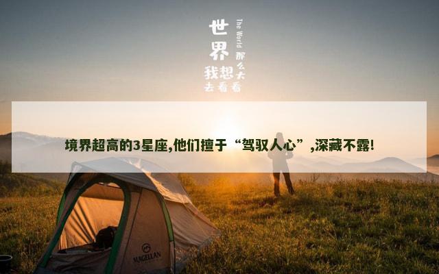 境界超高的3星座,他们擅于“驾驭人心”,深藏不露!