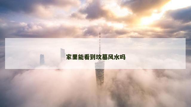 家里能看到坟墓风水吗