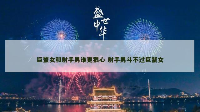 巨蟹女和射手男谁更狠心 射手男斗不过巨蟹女