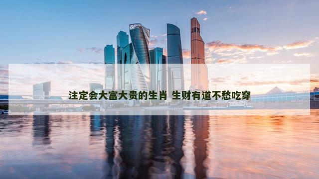 注定会大富大贵的生肖 生财有道不愁吃穿