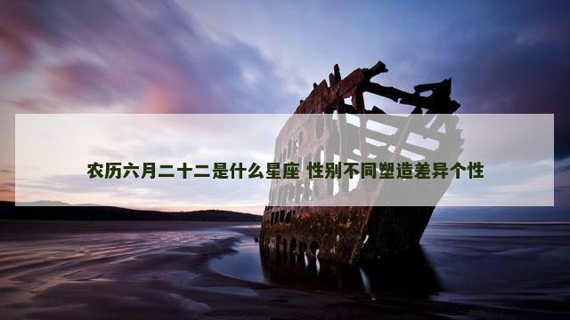 农历六月二十二是什么星座 性别不同塑造差异个性