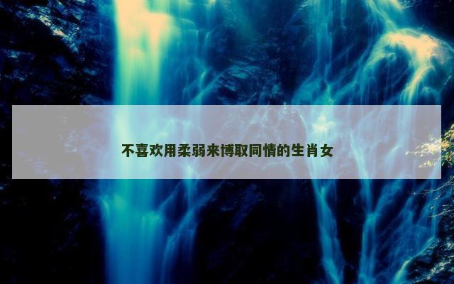 不喜欢用柔弱来博取同情的生肖女