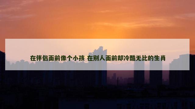 在伴侣面前像个小孩 在别人面前却冷酷无比的生肖