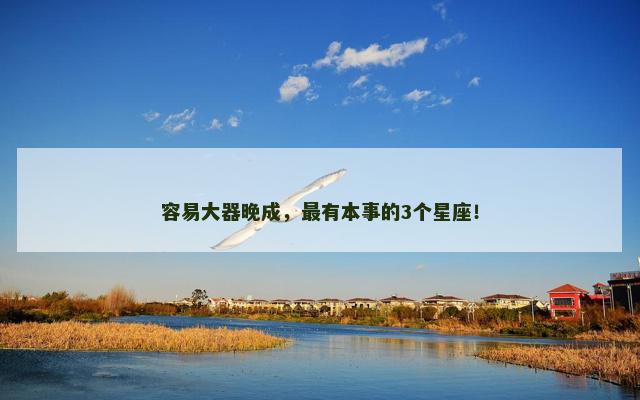 容易大器晚成，最有本事的3个星座！