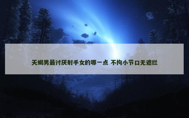 天蝎男最讨厌射手女的哪一点 不拘小节口无遮拦